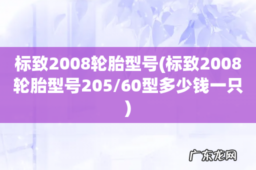 标致2008轮胎型号205/60型多少钱一只 标致2008轮胎型号