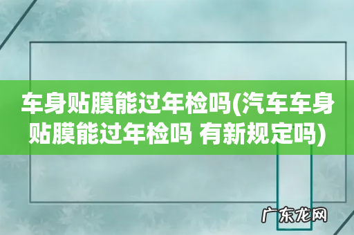 汽车车身贴膜能过年检吗 有新规定吗 车身贴膜能过年检吗