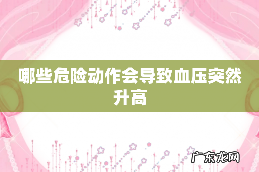 哪些危险动作会导致血压突然升高