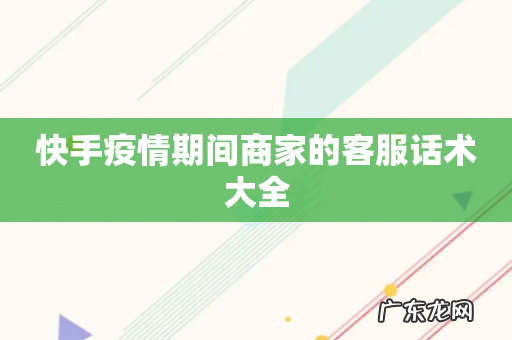 快手疫情期间商家的客服话术大全