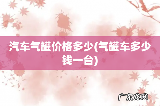 气罐车多少钱一台 汽车气罐价格多少