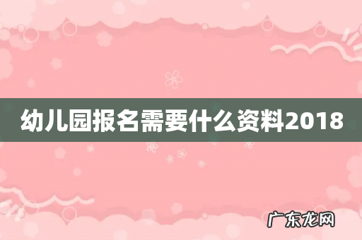 幼儿园报名需要什么资料2018