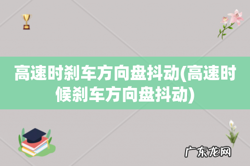 高速时候刹车方向盘抖动 高速时刹车方向盘抖动