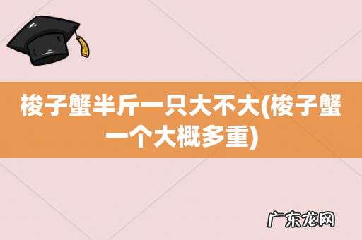 梭子蟹一个大概多重 梭子蟹半斤一只大不大