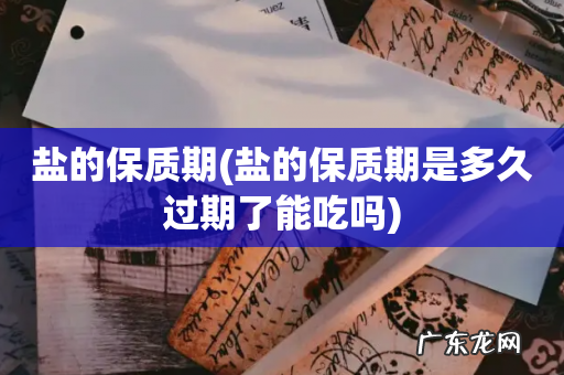盐的保质期是多久过期了能吃吗 盐的保质期