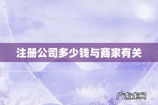 注册公司多少钱与商家有关