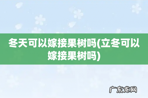 立冬可以嫁接果树吗 冬天可以嫁接果树吗