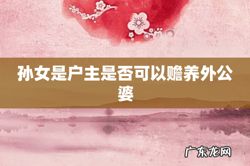 孙女是户主是否可以赡养外公婆