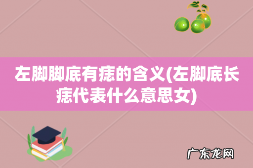 左脚底长痣代表什么意思女 左脚脚底有痣的含义