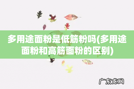 多用途面粉和高筋面粉的区别 多用途面粉是低筋粉吗