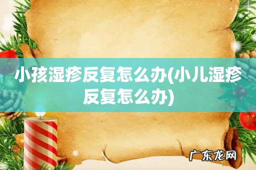 小儿湿疹反复怎么办 小孩湿疹反复怎么办