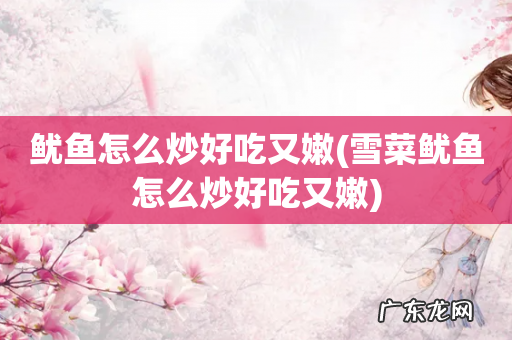 雪菜鱿鱼怎么炒好吃又嫩 鱿鱼怎么炒好吃又嫩