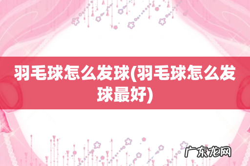 羽毛球怎么发球最好 羽毛球怎么发球