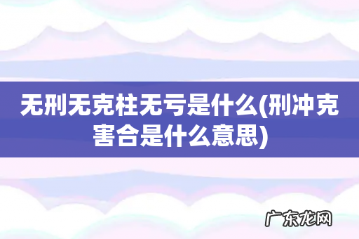 刑冲克害合是什么意思 无刑无克柱无亏是什么