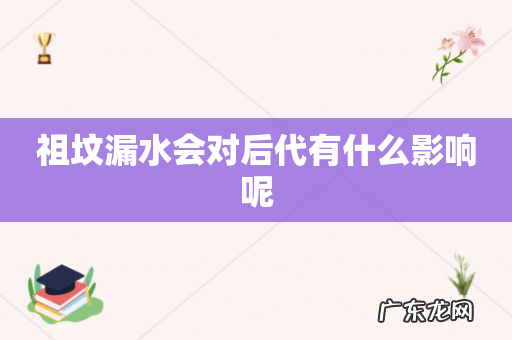 祖坟漏水会对后代有什么影响呢