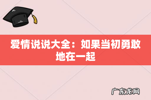 爱情说说大全:如果当初勇敢地在一起
