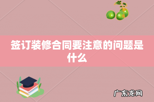 签订装修合同要注意的问题是什么