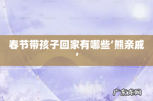 春节带孩子回家有哪些‘熊亲戚’