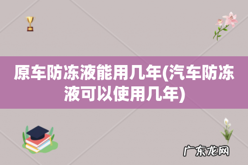 汽车防冻液可以使用几年 原车防冻液能用几年