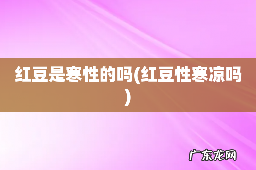 红豆性寒凉吗 红豆是寒性的吗