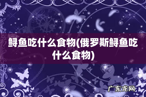 俄罗斯鲟鱼吃什么食物 鲟鱼吃什么食物