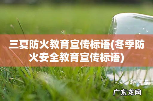冬季防火安全教育宣传标语 三夏防火教育宣传标语