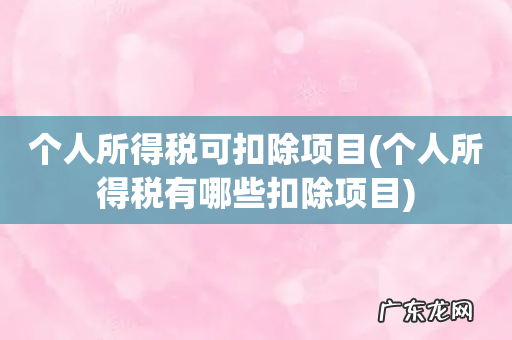 个人所得税有哪些扣除项目 个人所得税可扣除项目