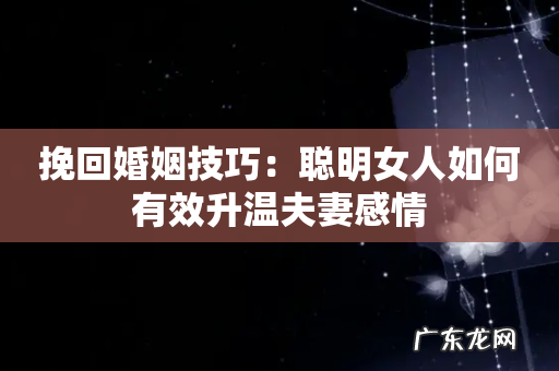 挽回婚姻技巧:聪明女人如何有效升温夫妻感情