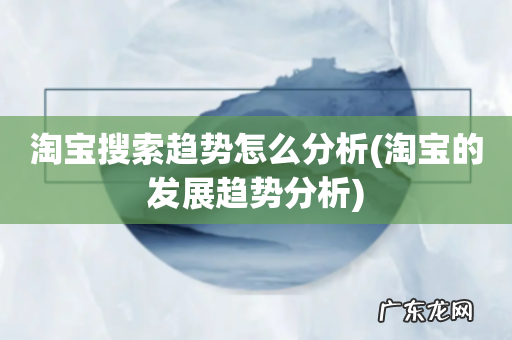 淘宝的发展趋势分析 淘宝搜索趋势怎么分析