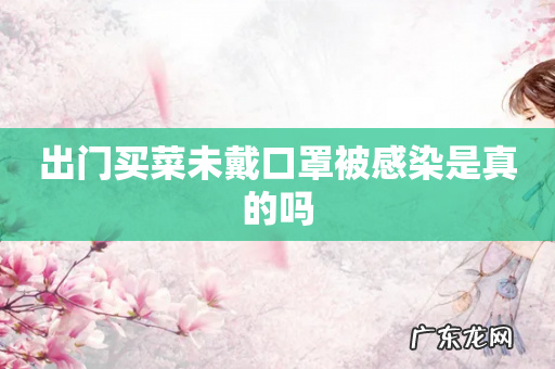 出门买菜未戴口罩被感染是真的吗