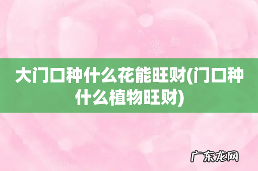 门口种什么植物旺财 大门口种什么花能旺财