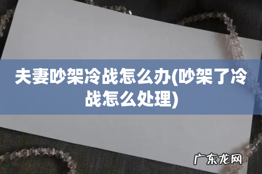 吵架了冷战怎么处理 夫妻吵架冷战怎么办