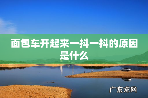 面包车开起来一抖一抖的原因是什么