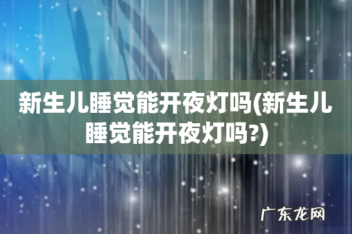 新生儿睡觉能开夜灯吗? 新生儿睡觉能开夜灯吗