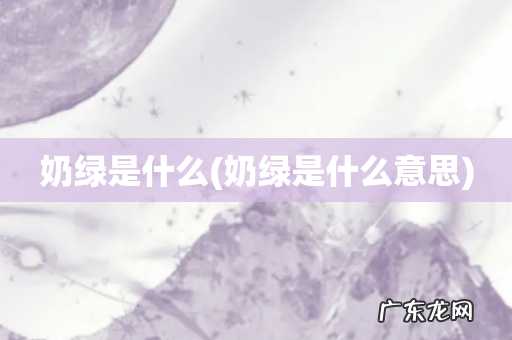 奶绿是什么意思 奶绿是什么