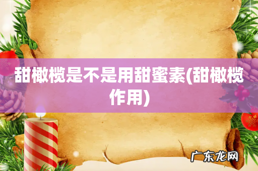 甜橄榄作用 甜橄榄是不是用甜蜜素