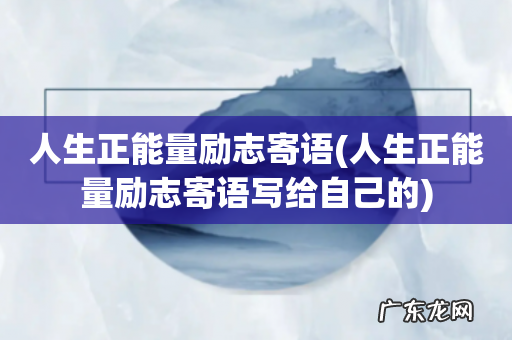 人生正能量励志寄语写给自己的 人生正能量励志寄语