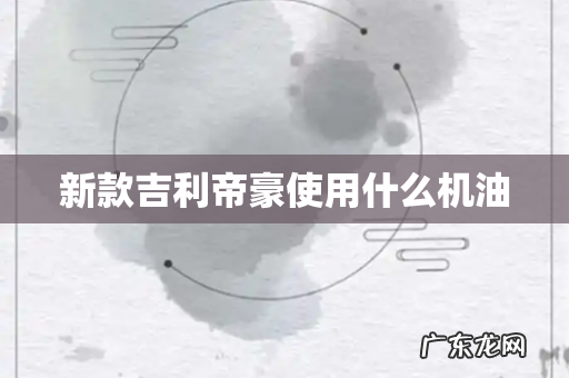 新款吉利帝豪使用什么机油