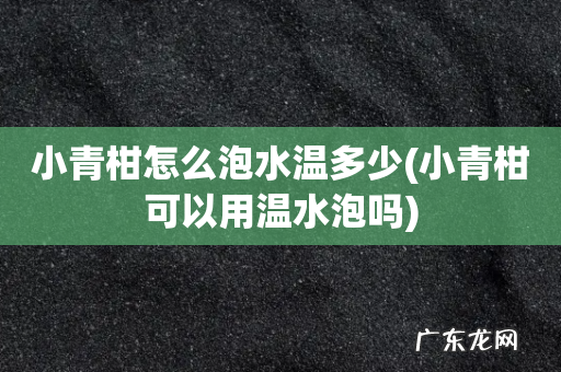 小青柑可以用温水泡吗 小青柑怎么泡水温多少