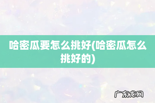 哈密瓜怎么挑好的 哈密瓜要怎么挑好