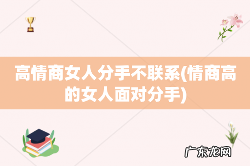 情商高的女人面对分手 高情商女人分手不联系