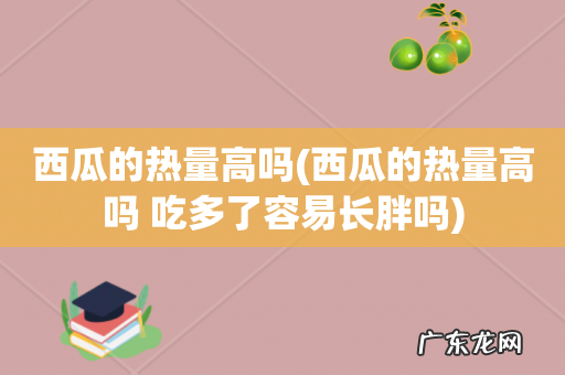 西瓜的热量高吗 吃多了容易长胖吗 西瓜的热量高吗
