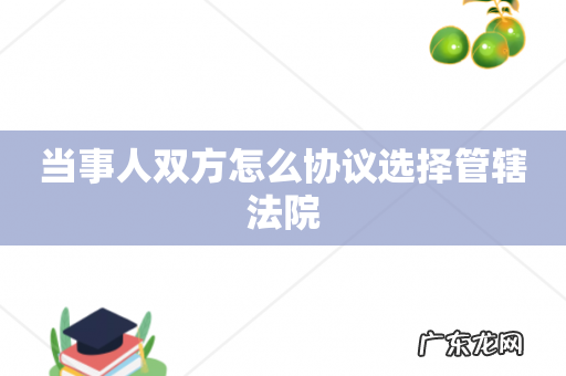 当事人双方怎么协议选择管辖法院