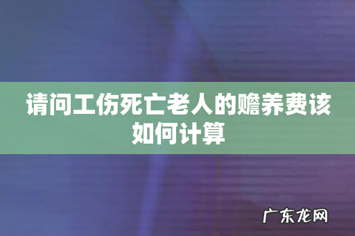 请问工伤死亡老人的赡养费该如何计算