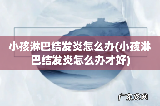小孩淋巴结发炎怎么办才好 小孩淋巴结发炎怎么办