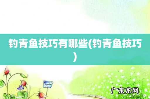 钓青鱼技巧 钓青鱼技巧有哪些
