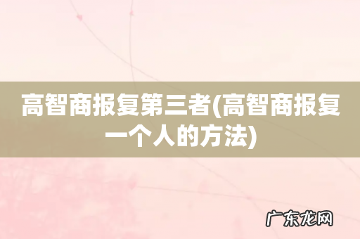高智商报复一个人的方法 高智商报复第三者