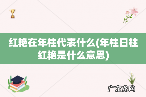 年柱日柱红艳是什么意思 红艳在年柱代表什么