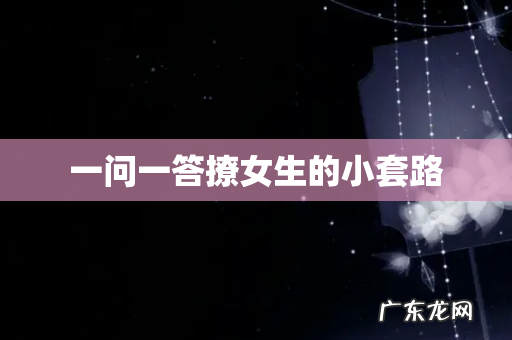 一问一答撩女生的小套路