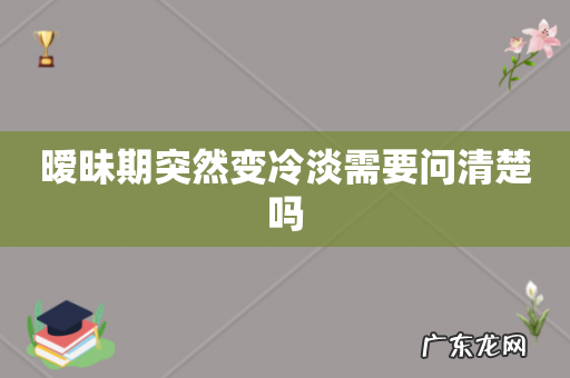 暧昧期突然变冷淡需要问清楚吗